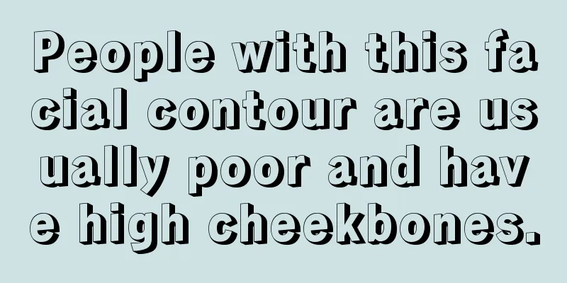 People with this facial contour are usually poor and have high cheekbones.