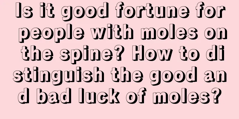 Is it good fortune for people with moles on the spine? How to distinguish the good and bad luck of moles?