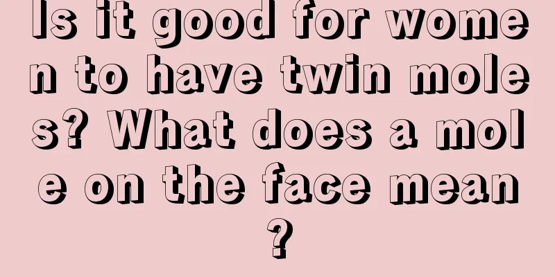 Is it good for women to have twin moles? What does a mole on the face mean?