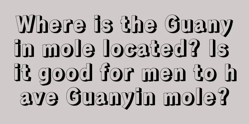 Where is the Guanyin mole located? Is it good for men to have Guanyin mole?