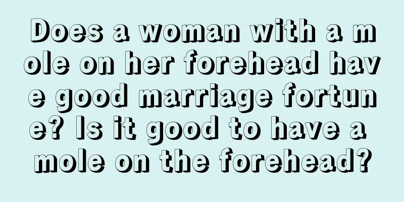 Does a woman with a mole on her forehead have good marriage fortune? Is it good to have a mole on the forehead?