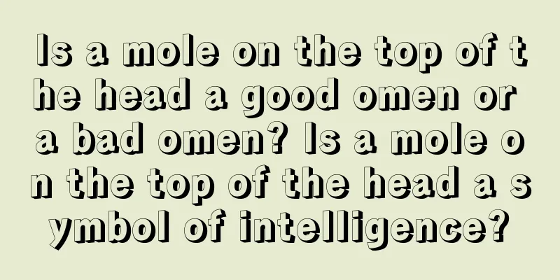 Is a mole on the top of the head a good omen or a bad omen? Is a mole on the top of the head a symbol of intelligence?