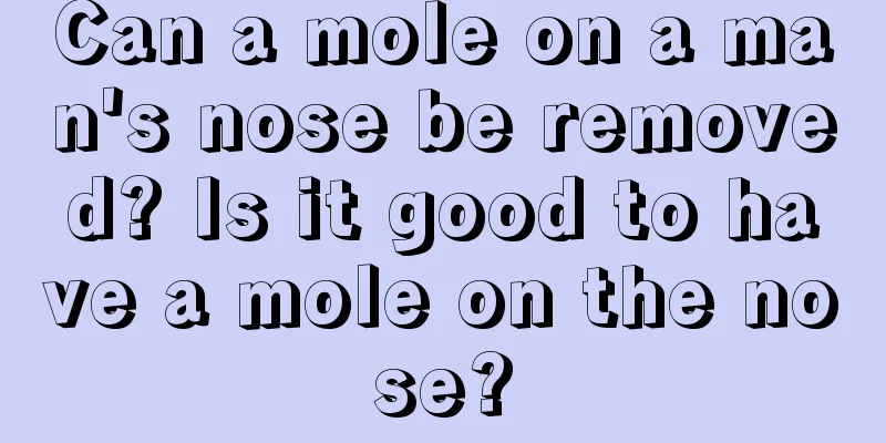 Can a mole on a man's nose be removed? Is it good to have a mole on the nose?