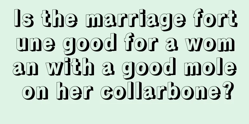 Is the marriage fortune good for a woman with a good mole on her collarbone?