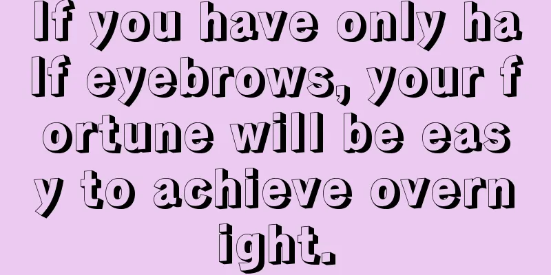 If you have only half eyebrows, your fortune will be easy to achieve overnight.