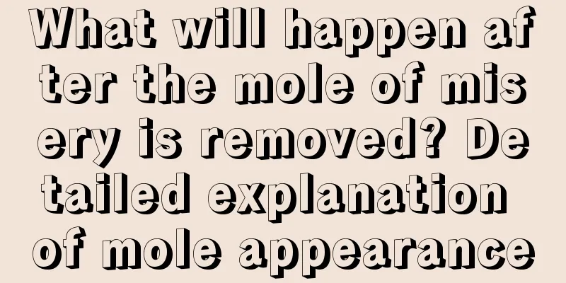 What will happen after the mole of misery is removed? Detailed explanation of mole appearance