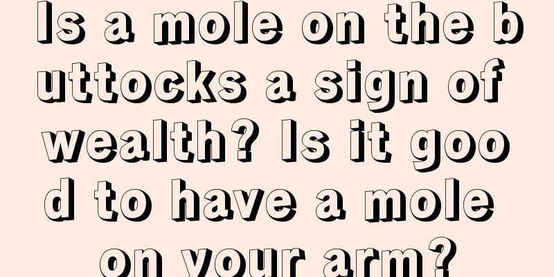 Is a mole on the buttocks a sign of wealth? Is it good to have a mole on your arm?