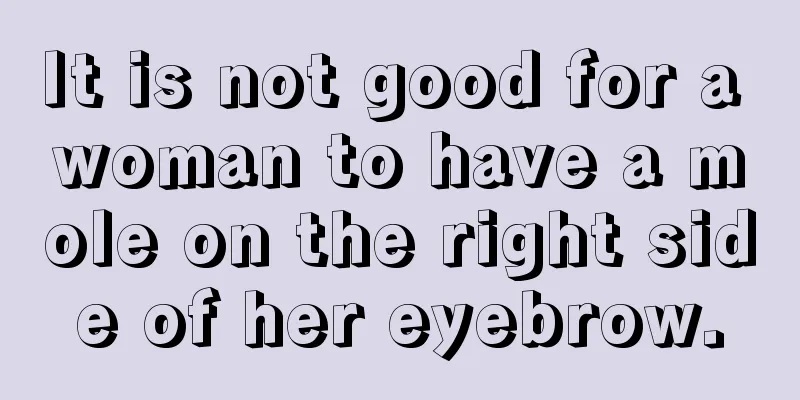 It is not good for a woman to have a mole on the right side of her eyebrow.