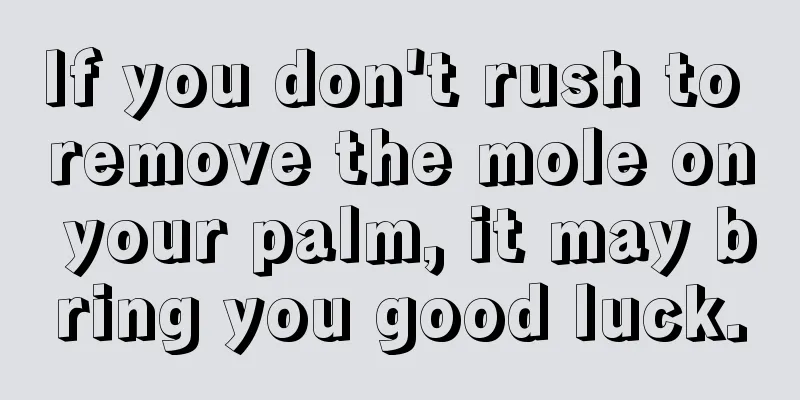 If you don't rush to remove the mole on your palm, it may bring you good luck.