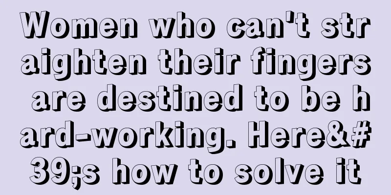 Women who can't straighten their fingers are destined to be hard-working. Here's how to solve it