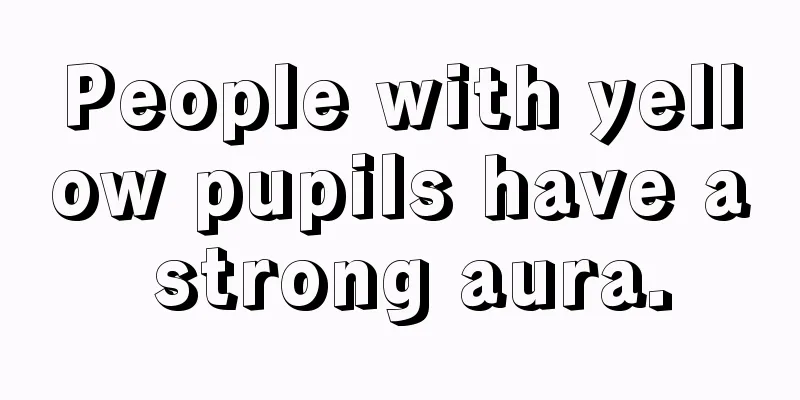People with yellow pupils have a strong aura.