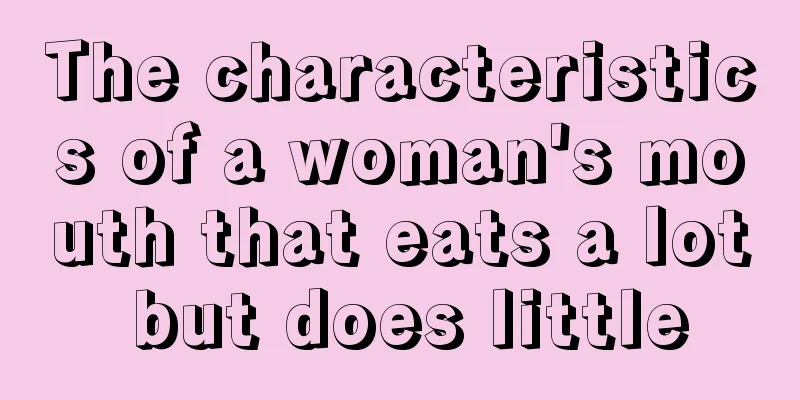 The characteristics of a woman's mouth that eats a lot but does little