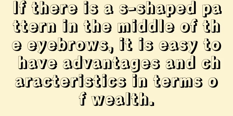If there is a s-shaped pattern in the middle of the eyebrows, it is easy to have advantages and characteristics in terms of wealth.