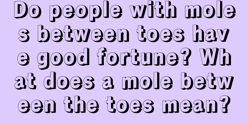 Do people with moles between toes have good fortune? What does a mole between the toes mean?
