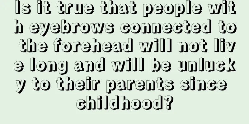 Is it true that people with eyebrows connected to the forehead will not live long and will be unlucky to their parents since childhood?