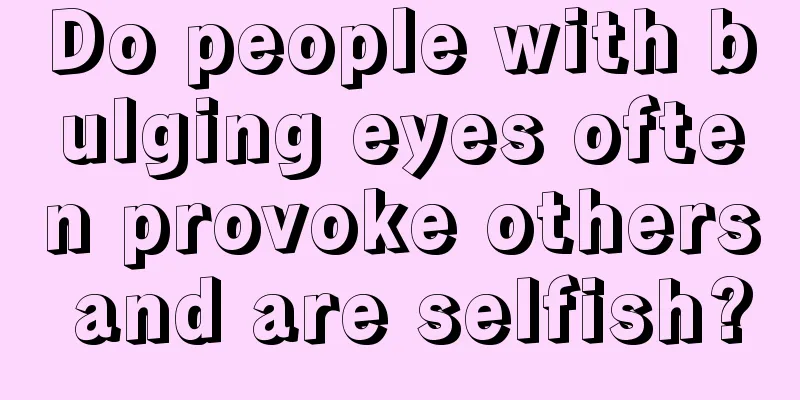 Do people with bulging eyes often provoke others and are selfish?