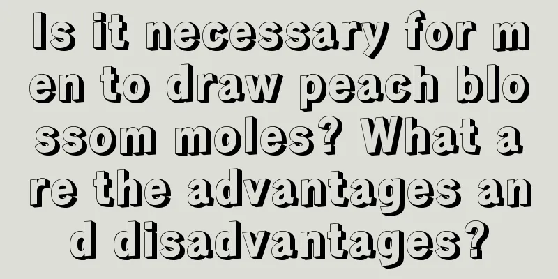 Is it necessary for men to draw peach blossom moles? What are the advantages and disadvantages?