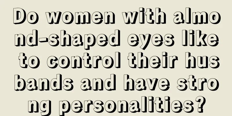 Do women with almond-shaped eyes like to control their husbands and have strong personalities?