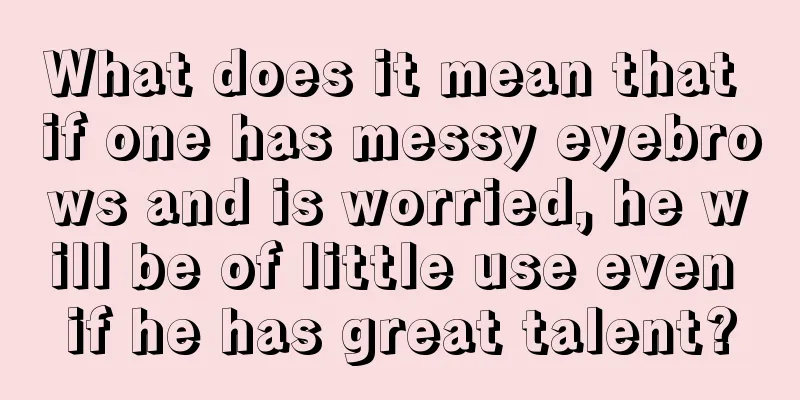 What does it mean that if one has messy eyebrows and is worried, he will be of little use even if he has great talent?
