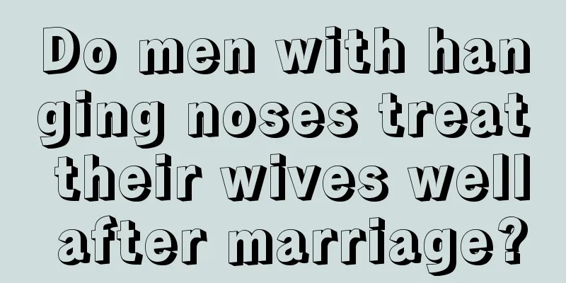 Do men with hanging noses treat their wives well after marriage?