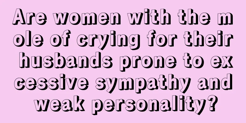 Are women with the mole of crying for their husbands prone to excessive sympathy and weak personality?