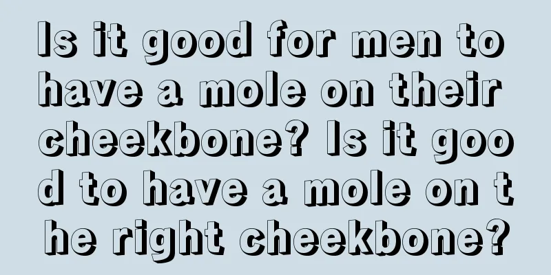Is it good for men to have a mole on their cheekbone? Is it good to have a mole on the right cheekbone?