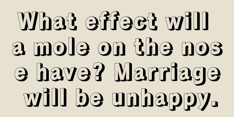 What effect will a mole on the nose have? Marriage will be unhappy.