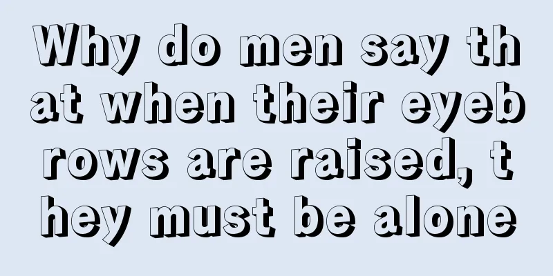 Why do men say that when their eyebrows are raised, they must be alone