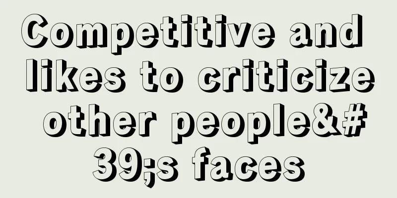 Competitive and likes to criticize other people's faces