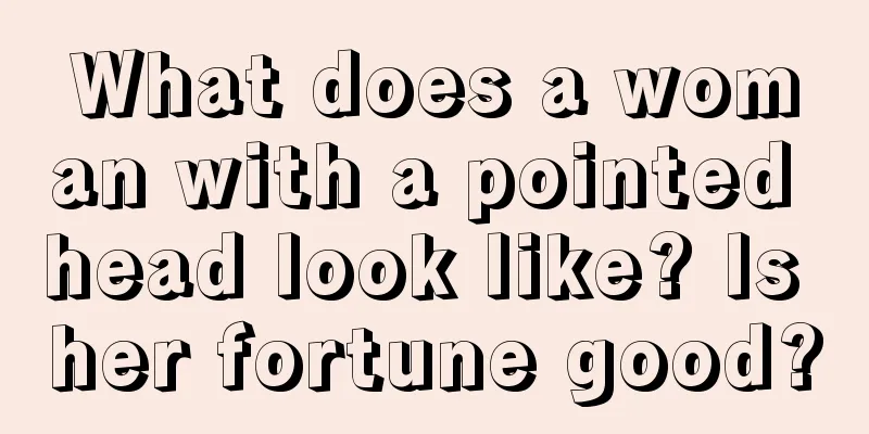 What does a woman with a pointed head look like? Is her fortune good?