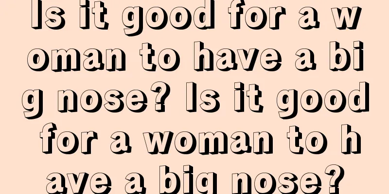 Is it good for a woman to have a big nose? Is it good for a woman to have a big nose?