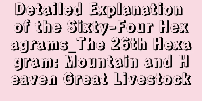 Detailed Explanation of the Sixty-Four Hexagrams_The 26th Hexagram: Mountain and Heaven Great Livestock