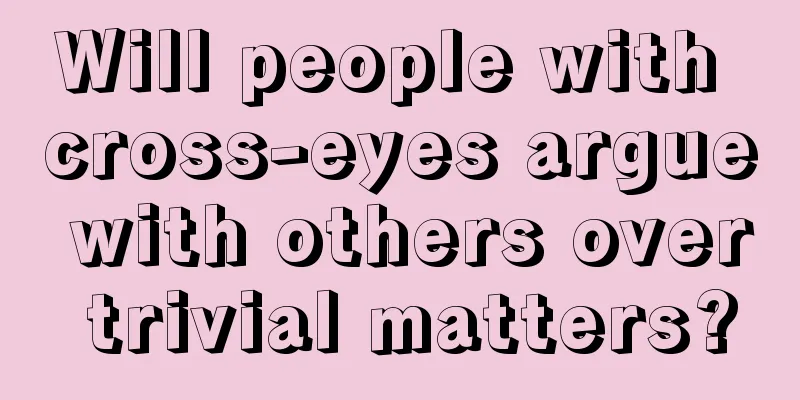 Will people with cross-eyes argue with others over trivial matters?
