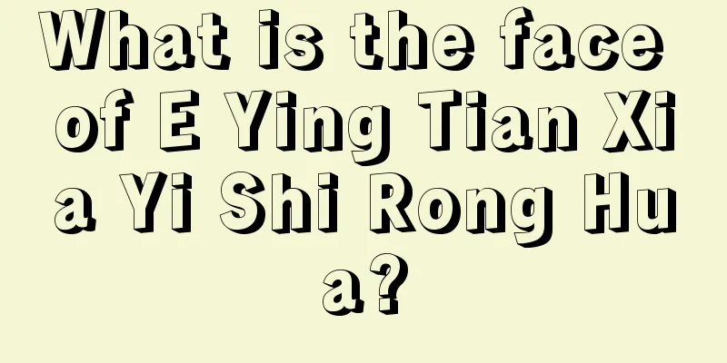 What is the face of E Ying Tian Xia Yi Shi Rong Hua?