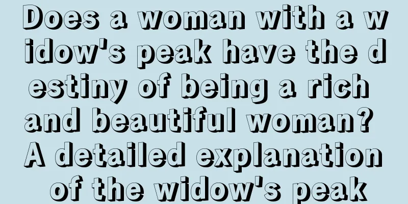 Does a woman with a widow's peak have the destiny of being a rich and beautiful woman? A detailed explanation of the widow's peak