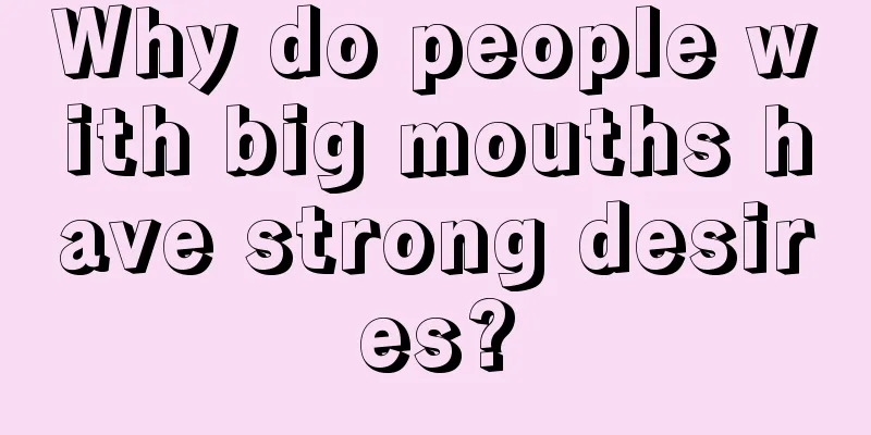 Why do people with big mouths have strong desires?
