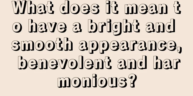 What does it mean to have a bright and smooth appearance, benevolent and harmonious?