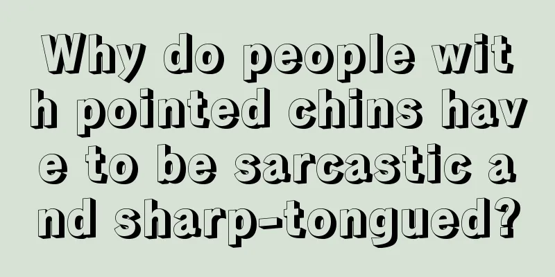Why do people with pointed chins have to be sarcastic and sharp-tongued?