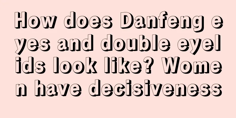 How does Danfeng eyes and double eyelids look like? Women have decisiveness