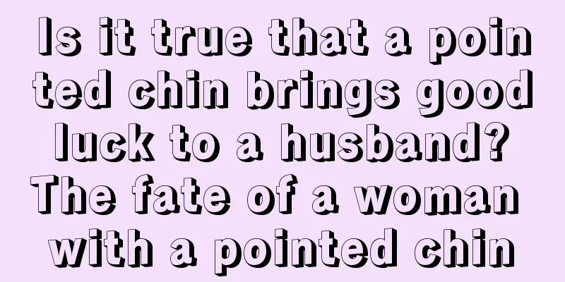 Is it true that a pointed chin brings good luck to a husband? The fate of a woman with a pointed chin