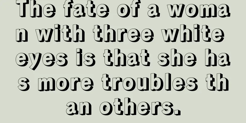 The fate of a woman with three white eyes is that she has more troubles than others.