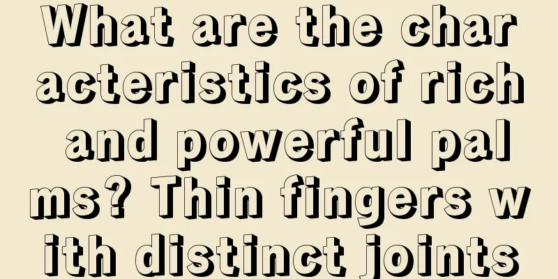 What are the characteristics of rich and powerful palms? Thin fingers with distinct joints
