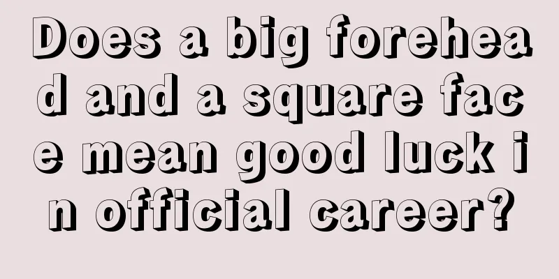 Does a big forehead and a square face mean good luck in official career?