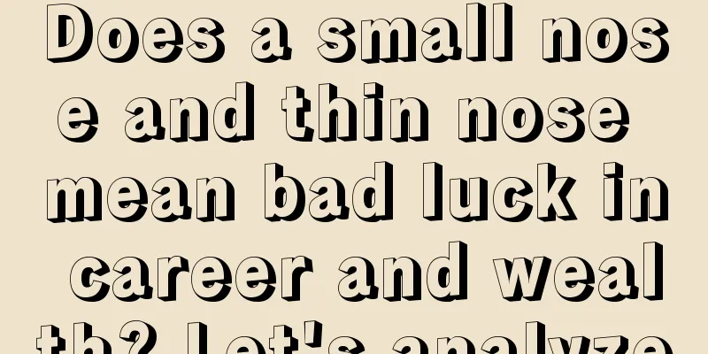 Does a small nose and thin nose mean bad luck in career and wealth? Let's analyze