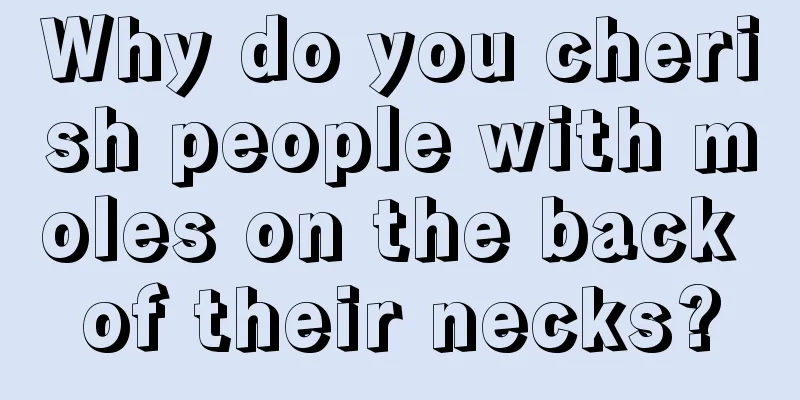 Why do you cherish people with moles on the back of their necks?