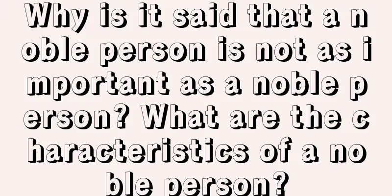 Why is it said that a noble person is not as important as a noble person? What are the characteristics of a noble person?