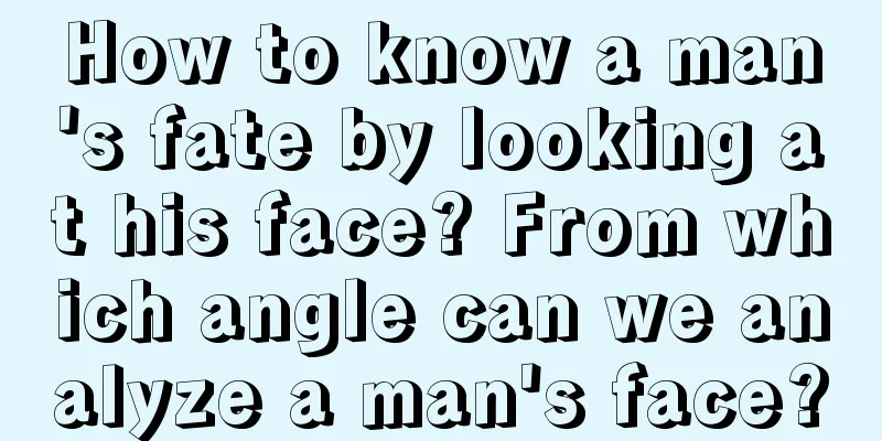 How to know a man's fate by looking at his face? From which angle can we analyze a man's face?
