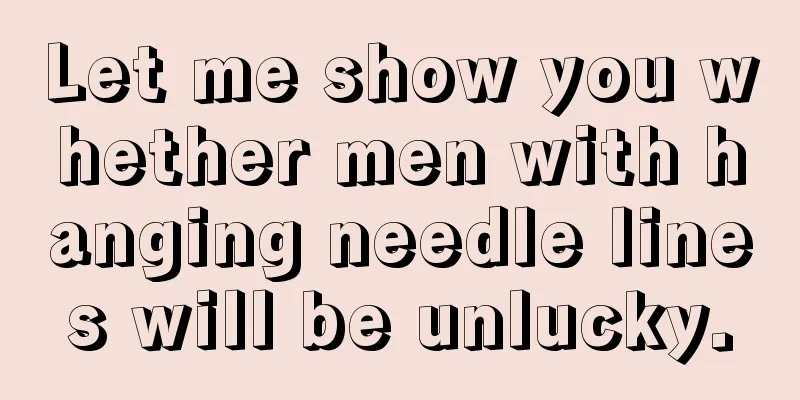 Let me show you whether men with hanging needle lines will be unlucky.