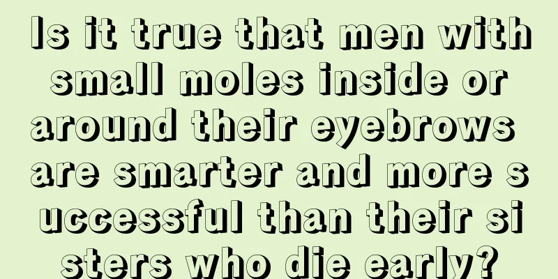 Is it true that men with small moles inside or around their eyebrows are smarter and more successful than their sisters who die early?