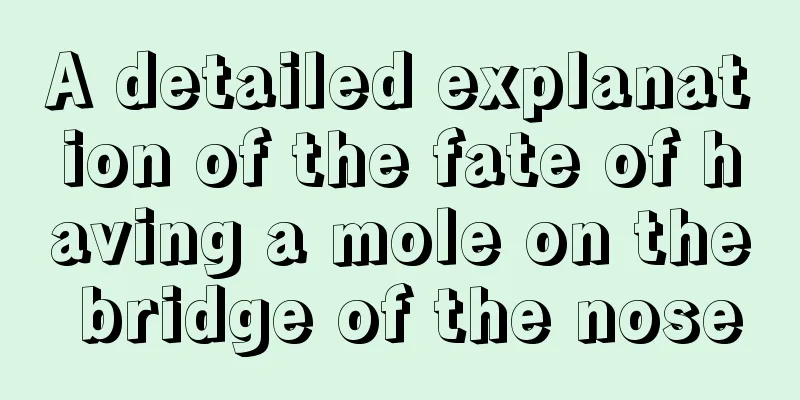 A detailed explanation of the fate of having a mole on the bridge of the nose